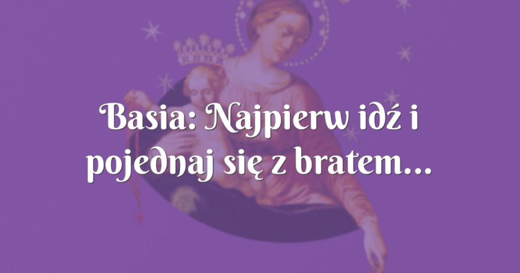 basia: najpierw idź i pojednaj się z bratem...