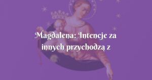 magdalena: intencje za innych przychodzą z łatwością...