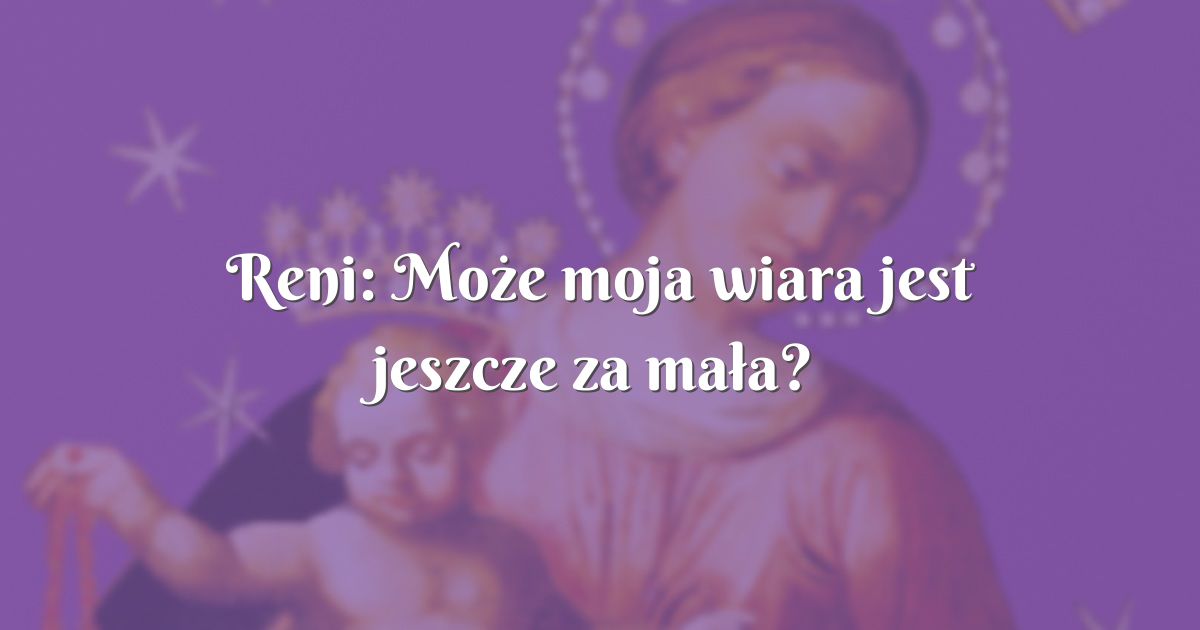 Reni: Może moja wiara jest jeszcze za mała?