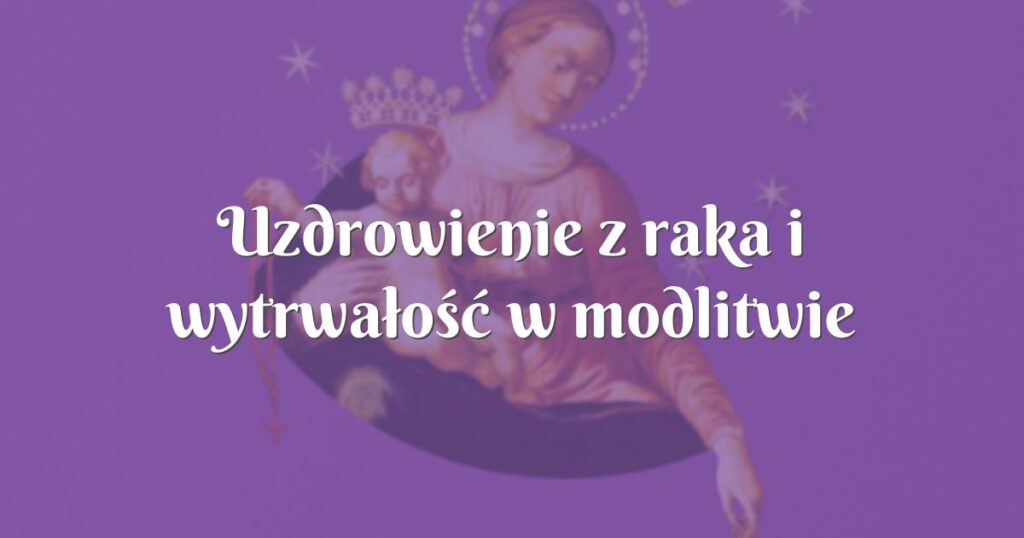 uzdrowienie z raka i wytrwałość w modlitwie