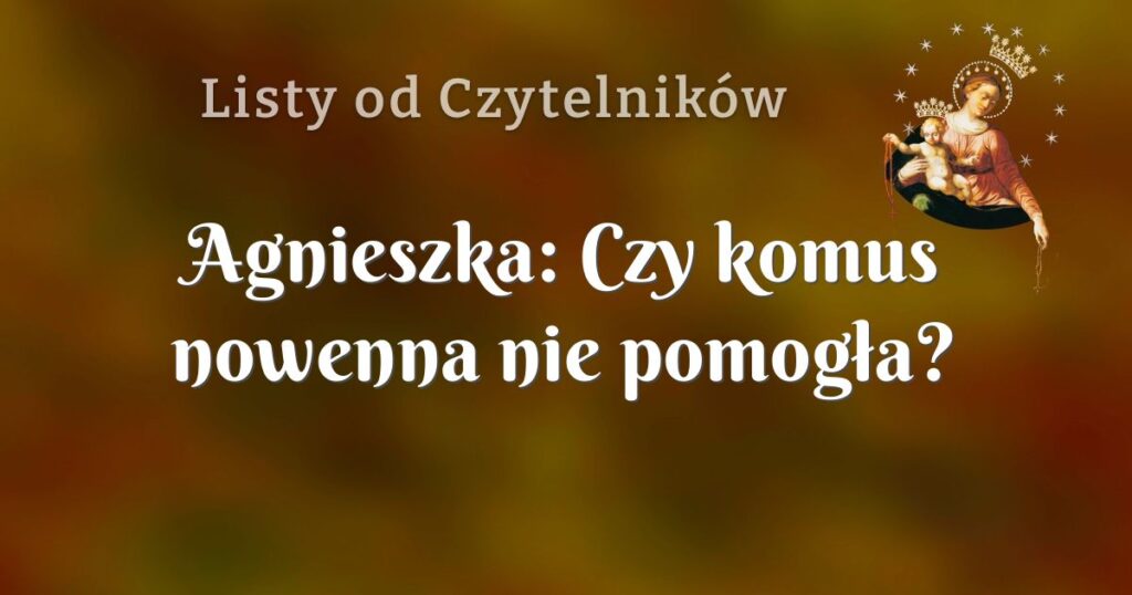 agnieszka: czy komus nowenna nie pomogła?