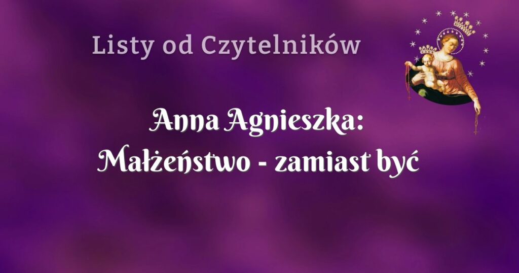anna agnieszka: małżeństwo zamiast być lepiej jest coraz gorzej....