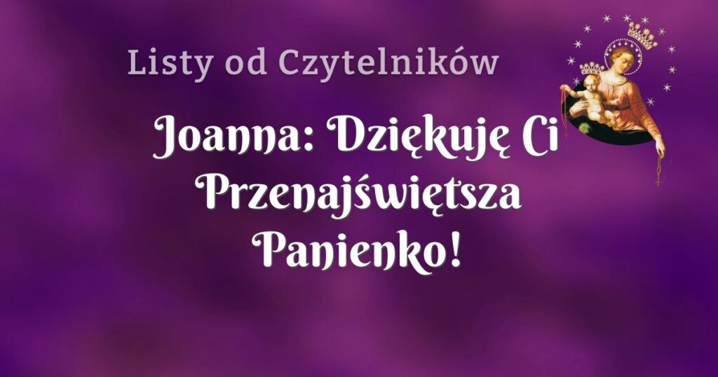 joanna: dziękuję ci przenajświętsza panienko!