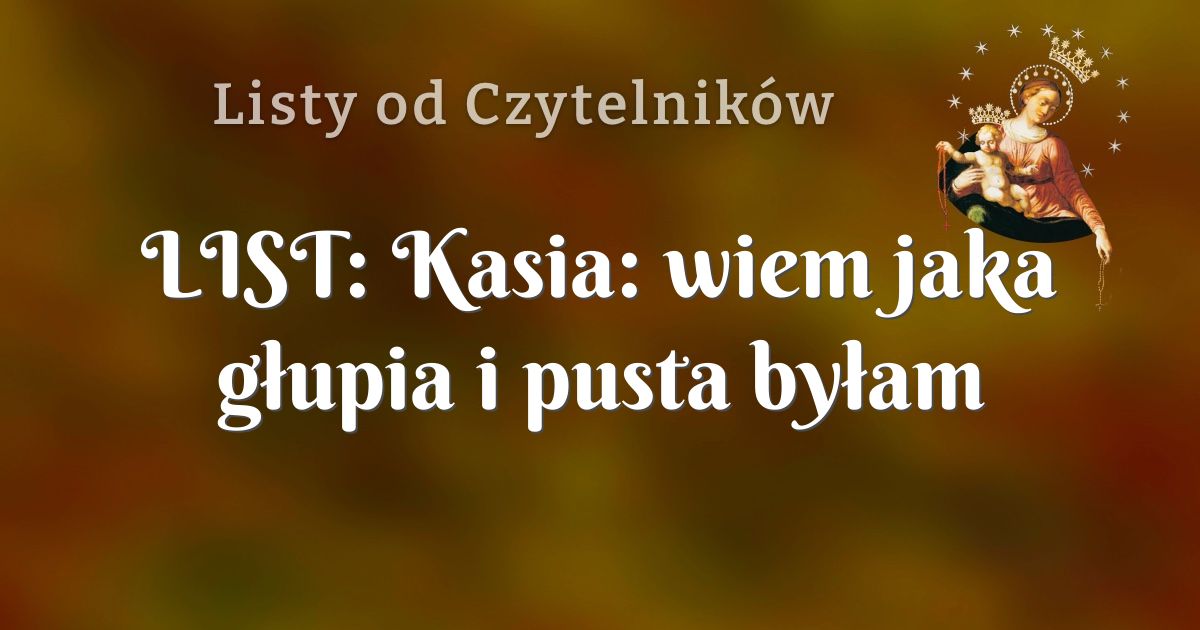 LIST: Kasia: wiem jaka głupia i pusta byłam